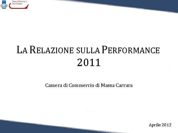 LA RELAZIONE SULLA PERFORMANCE 2011 Camera di Commercio di Massa Carrara Aprile 2012 