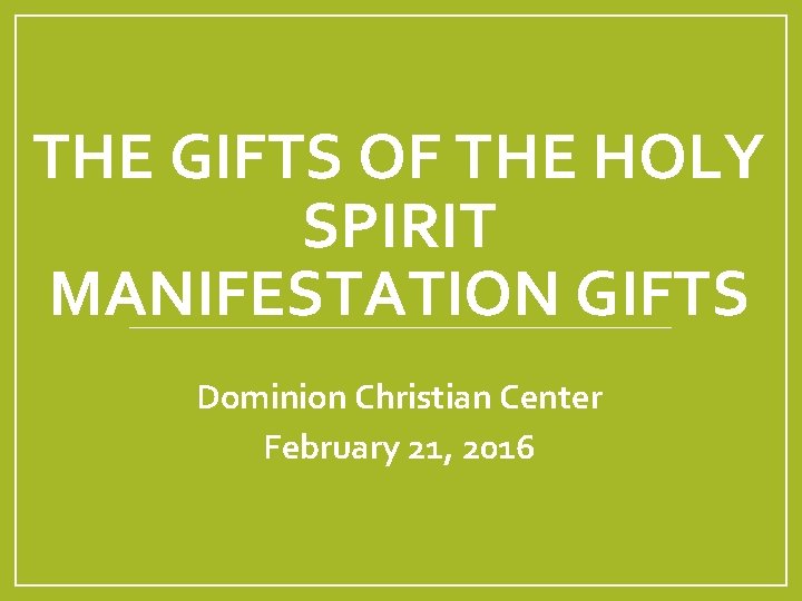 THE GIFTS OF THE HOLY SPIRIT MANIFESTATION GIFTS Dominion Christian Center February 21, 2016