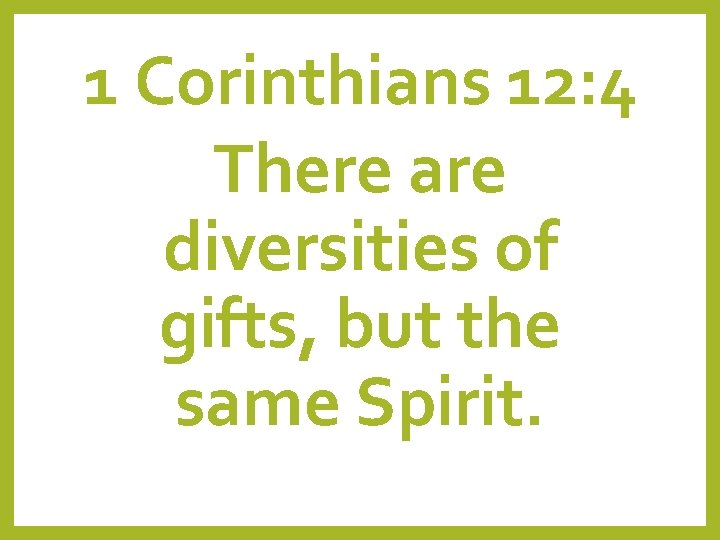 1 Corinthians 12: 4 There are diversities of gifts, but the same Spirit. 