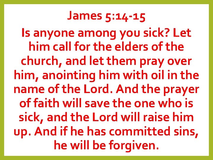 James 5: 14 -15 Is anyone among you sick? Let him call for the