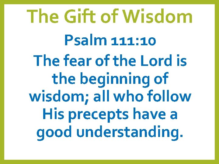 The Gift of Wisdom Psalm 111: 10 The fear of the Lord is the