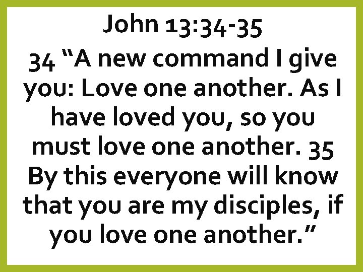 John 13: 34 -35 34 “A new command I give you: Love one another.