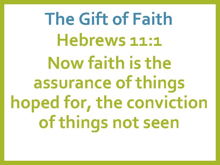 The Gift of Faith Hebrews 11: 1 Now faith is the assurance of things