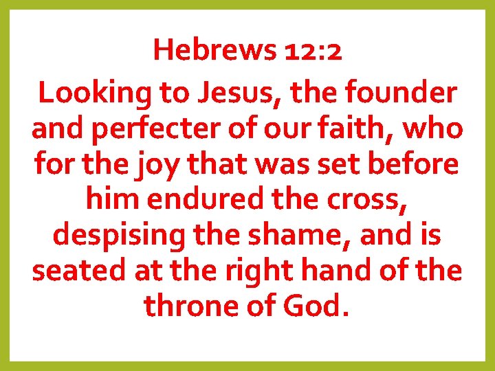 Hebrews 12: 2 Looking to Jesus, the founder and perfecter of our faith, who