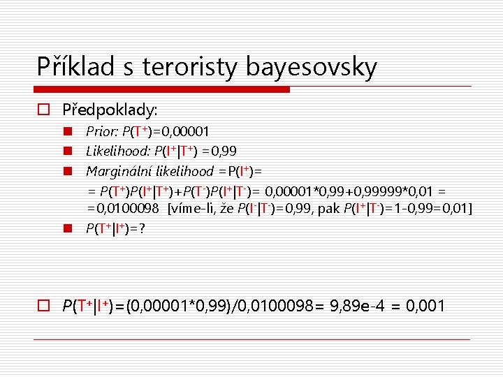 Příklad s teroristy bayesovsky o Předpoklady: n Prior: P(T+)=0, 00001 n Likelihood: P(I+|T+) =0,