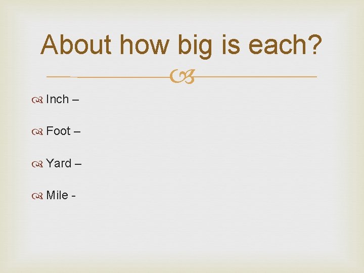About how big is each? Inch – Foot – Yard – Mile - 