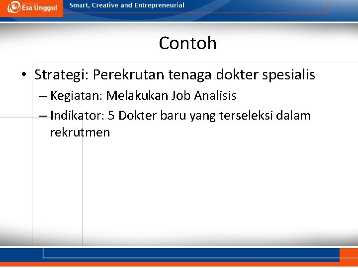 Contoh • Strategi: Perekrutan tenaga dokter spesialis – Kegiatan: Melakukan Job Analisis – Indikator: