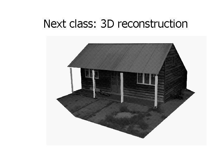 Next class: 3 D reconstruction 