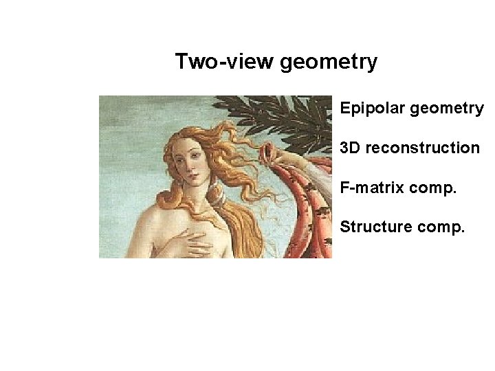 Two-view geometry Epipolar geometry 3 D reconstruction F-matrix comp. Structure comp. 