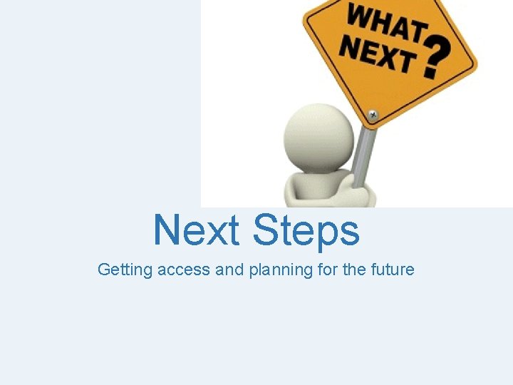 Next Steps Getting access and planning for the future 