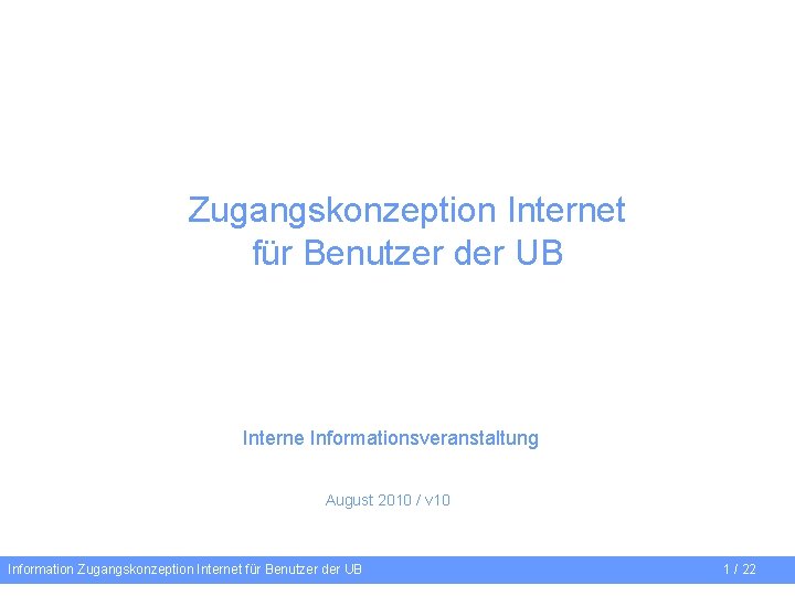 Zugangskonzeption Internet für Benutzer der UB Interne Informationsveranstaltung August 2010 / v 10 Information