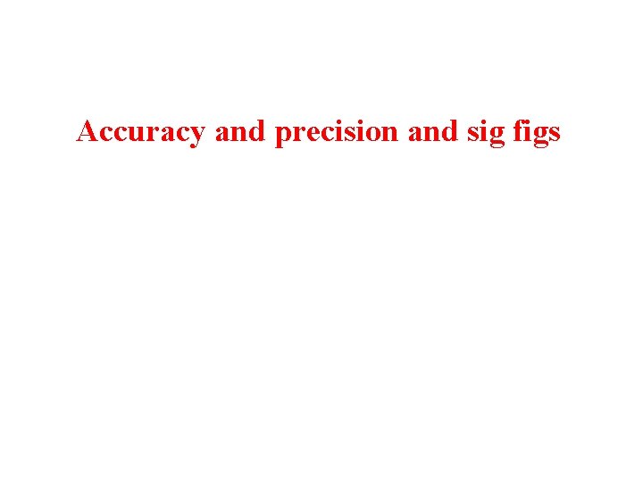 Accuracy and precision and sig figs 