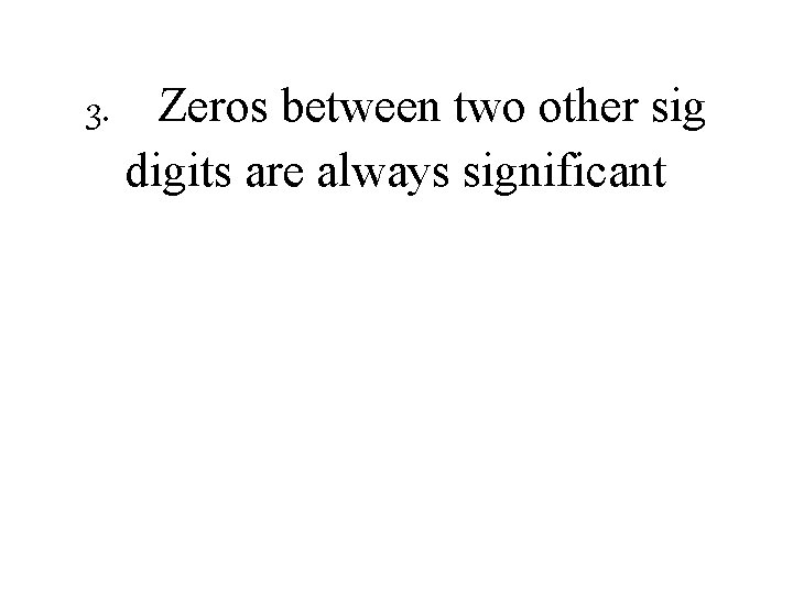 3. Zeros between two other sig digits are always significant 