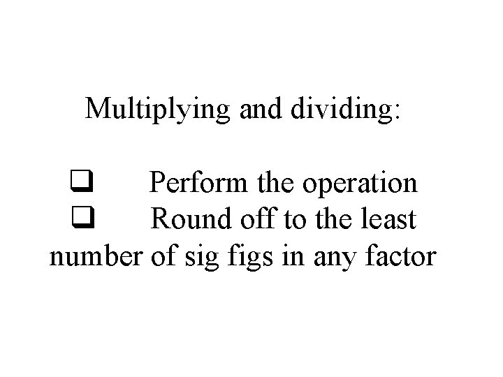 Multiplying and dividing: q Perform the operation q Round off to the least number