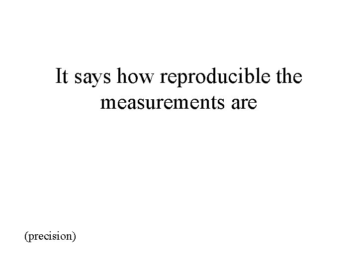 It says how reproducible the measurements are (precision) 