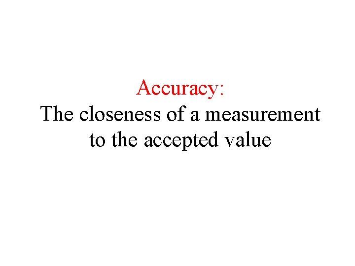 Accuracy: The closeness of a measurement to the accepted value 