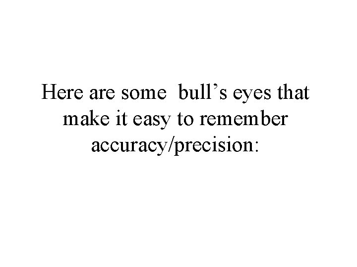 Here are some bull’s eyes that make it easy to remember accuracy/precision: 