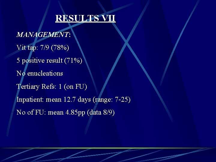 RESULTS VII MANAGEMENT: Vit tap: 7/9 (78%) 5 positive result (71%) No enucleations Tertiary