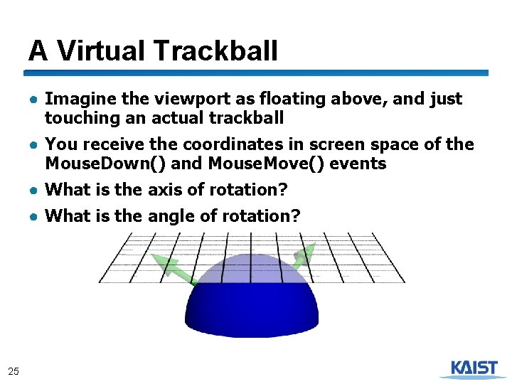 A Virtual Trackball ● Imagine the viewport as floating above, and just touching an