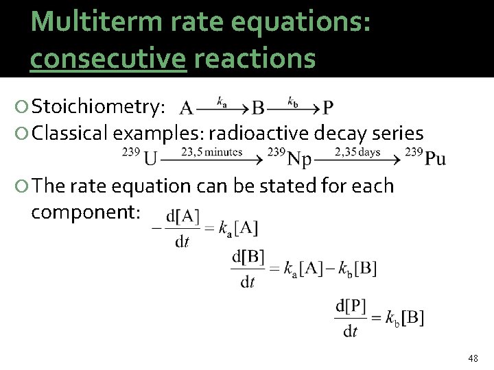 Multiterm rate equations: consecutive reactions Stoichiometry: Classical examples: radioactive decay series The rate equation
