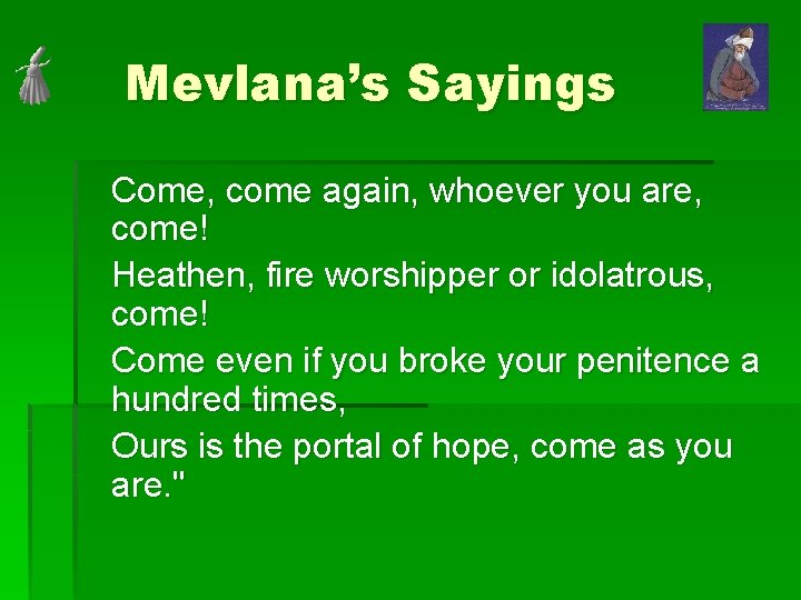Mevlana’s Sayings Come, come again, whoever you are, come! Heathen, fire worshipper or idolatrous,
