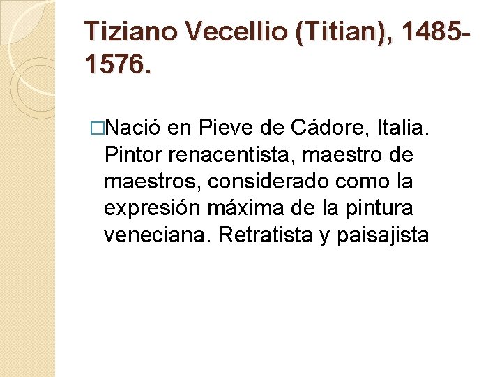 Tiziano Vecellio (Titian), 14851576. �Nació en Pieve de Cádore, Italia. Pintor renacentista, maestro de