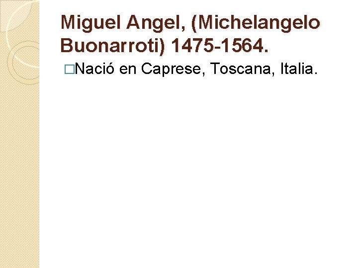 Miguel Angel, (Michelangelo Buonarroti) 1475 -1564. �Nació en Caprese, Toscana, Italia. 