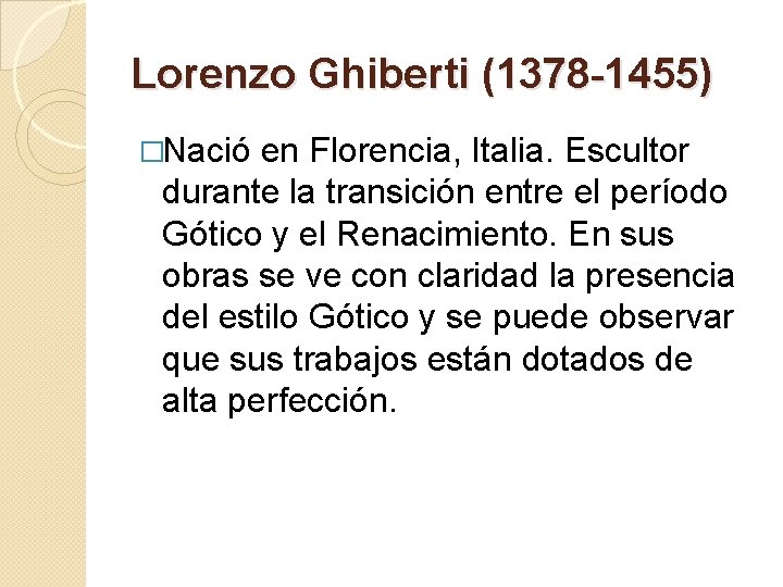 Lorenzo Ghiberti (1378 -1455) �Nació en Florencia, Italia. Escultor durante la transición entre el