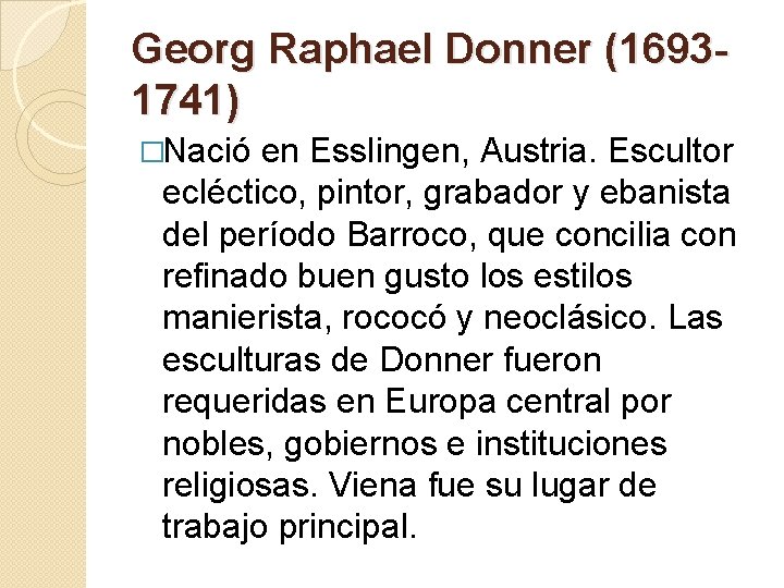 Georg Raphael Donner (16931741) �Nació en Esslingen, Austria. Escultor ecléctico, pintor, grabador y ebanista