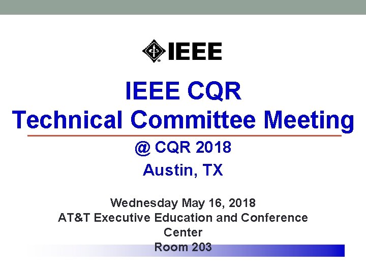 IEEE CQR Technical Committee Meeting @ CQR 2018 Austin, TX Wednesday May 16, 2018