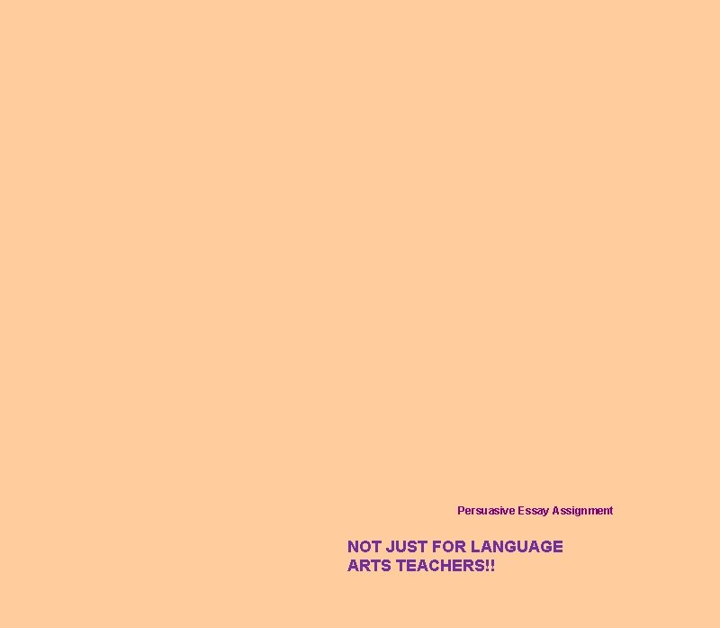 Persuasive Essay Assignment NOT JUST FOR LANGUAGE ARTS TEACHERS!! 