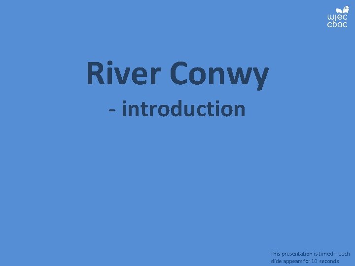 River Conwy - introduction This presentation is timed – each slide appears for 10