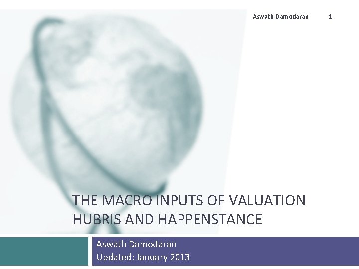 Aswath Damodaran THE MACRO INPUTS OF VALUATION HUBRIS AND HAPPENSTANCE Aswath Damodaran Updated: January