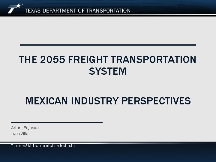 THE 2055 FREIGHT TRANSPORTATION SYSTEM MEXICAN INDUSTRY PERSPECTIVES Arturo Bujanda Juan Villa Texas A&M