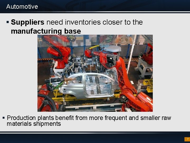 Automotive § Suppliers need inventories closer to the manufacturing base § Production plants benefit