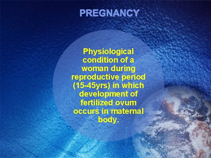 PREGNANCY Physiological condition of a woman during reproductive period (15 -45 yrs) in which