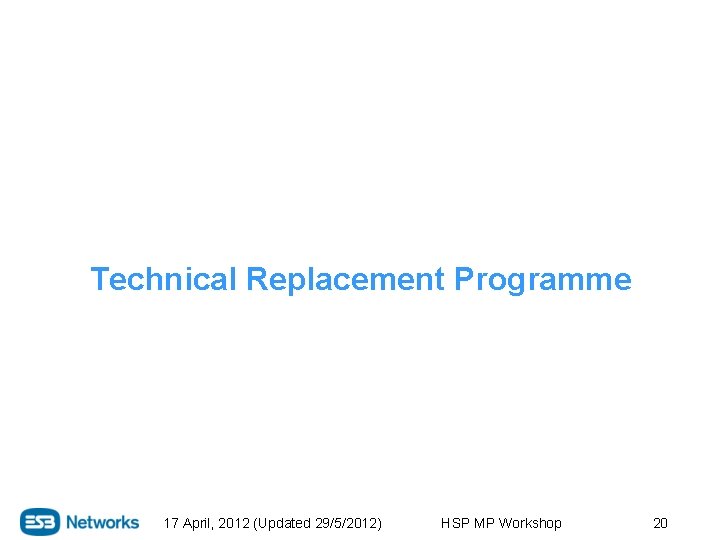 Technical Replacement Programme 17 April, 2012 (Updated 29/5/2012) HSP MP Workshop 20 