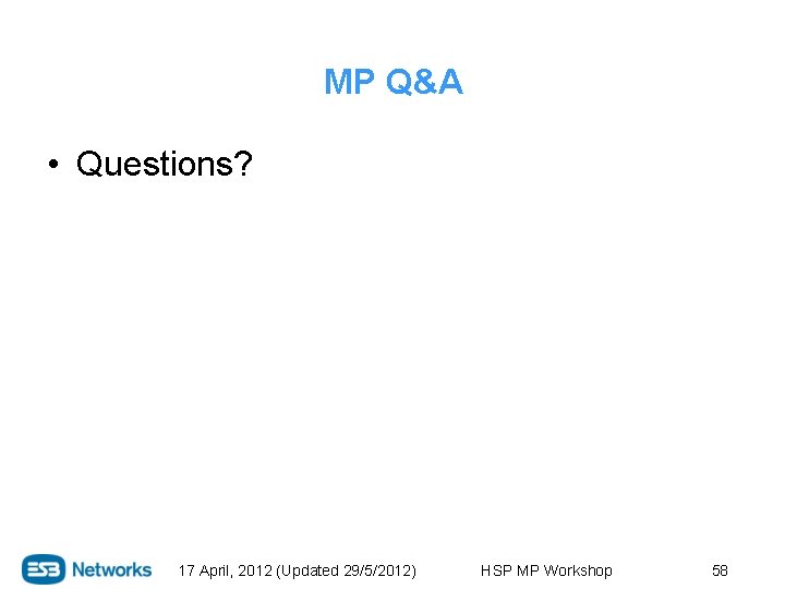 MP Q&A • Questions? 17 April, 2012 (Updated 29/5/2012) HSP MP Workshop 58 