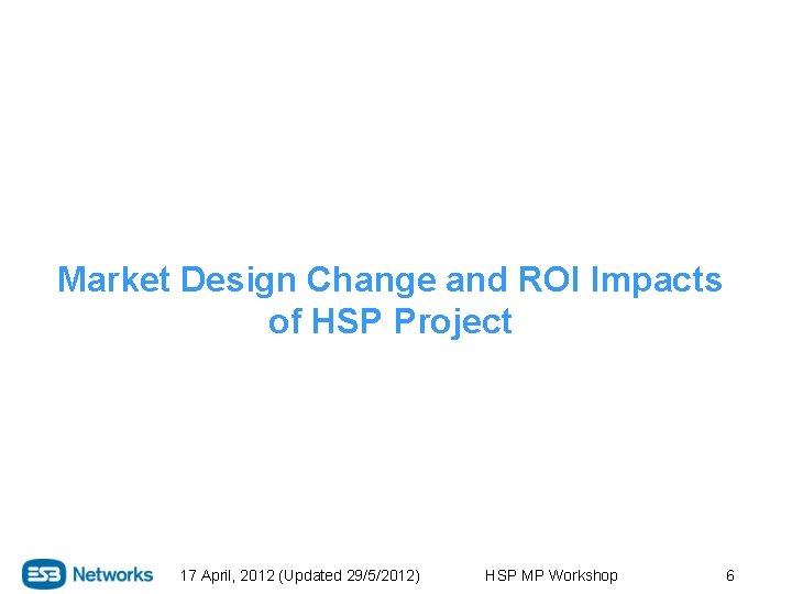 Market Design Change and ROI Impacts of HSP Project 17 April, 2012 (Updated 29/5/2012)
