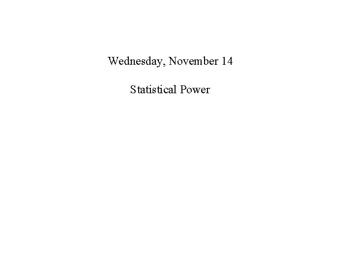 Wednesday, November 14 Statistical Power 