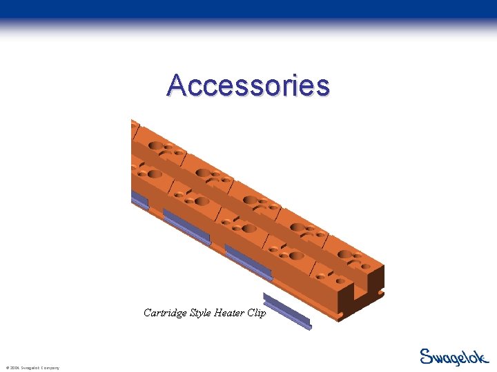 Accessories Cartridge Style Heater Clip © 2004 Swagelok Company 