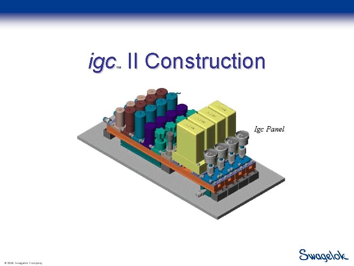 igc II Construction ™ Igc Panel © 2004 Swagelok Company 