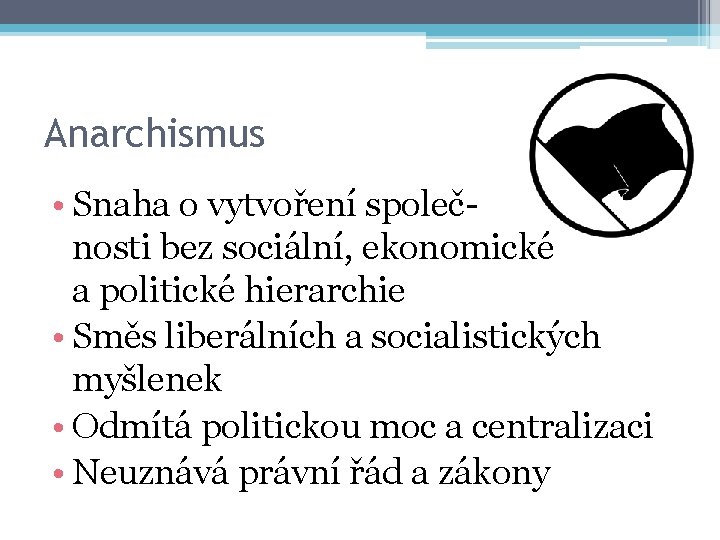 Anarchismus • Snaha o vytvoření společnosti bez sociální, ekonomické a politické hierarchie • Směs