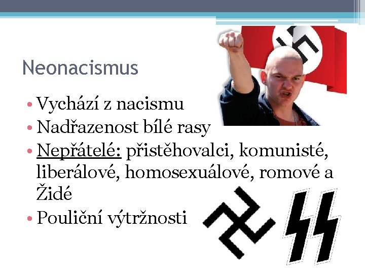 Neonacismus • Vychází z nacismu • Nadřazenost bílé rasy • Nepřátelé: přistěhovalci, komunisté, liberálové,