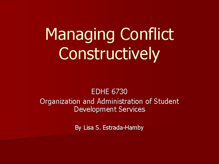 Managing Conflict Constructively EDHE 6730 Organization and Administration of Student Development Services By Lisa