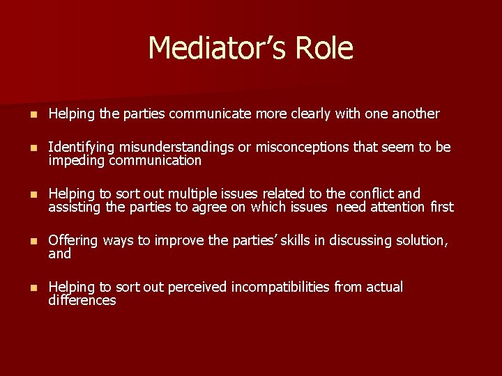 Mediator’s Role n Helping the parties communicate more clearly with one another n Identifying