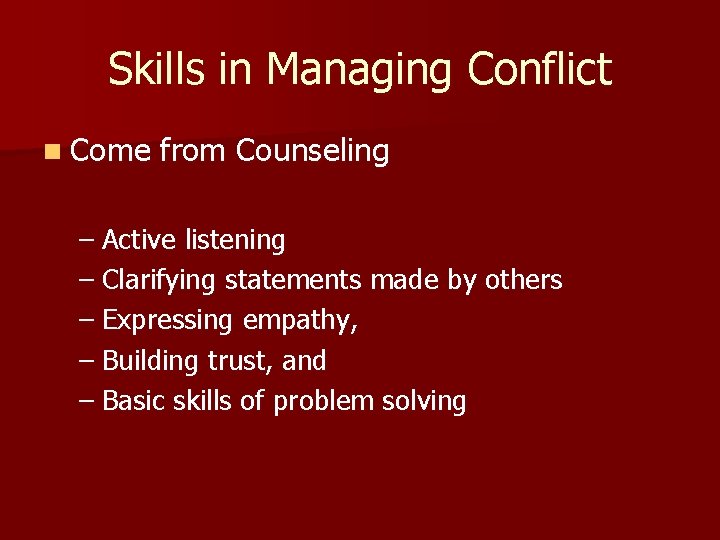 Skills in Managing Conflict n Come from Counseling – Active listening – Clarifying statements