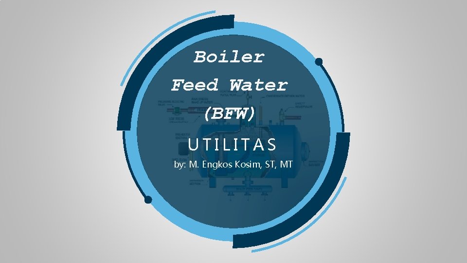 Boiler Feed Water (BFW) UTILITAS by: M. Engkos Kosim, ST, MT 