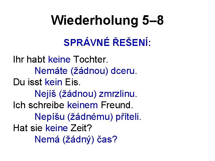 Wiederholung 5– 8 SPRÁVNÉ ŘEŠENÍ: Ihr habt keine Tochter. Nemáte (žádnou) dceru. Du isst