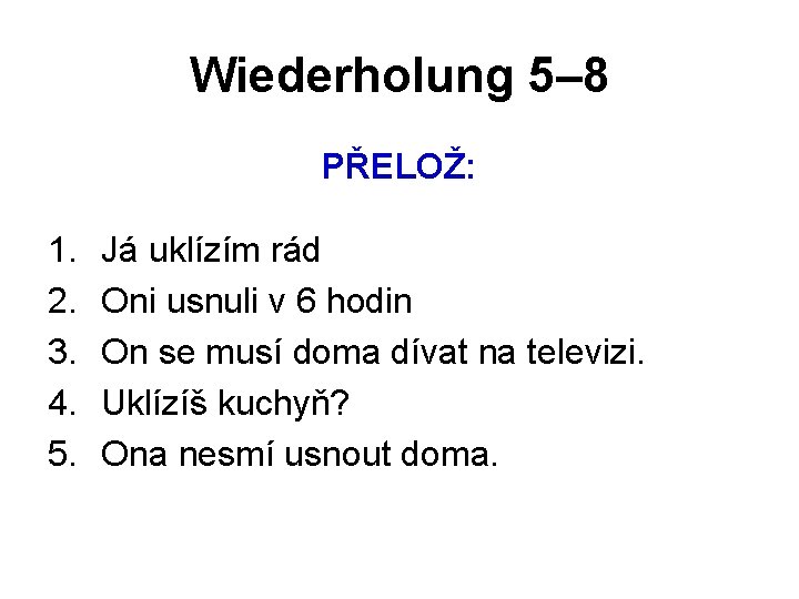 Wiederholung 5– 8 PŘELOŽ: 1. 2. 3. 4. 5. Já uklízím rád Oni usnuli